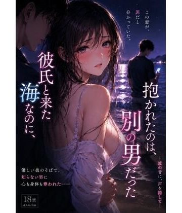 d_782950｜彼氏と来た海なのに、抱かれたのは別の男 だった ―波の音に、声を隠して―｜月灯りの窓辺